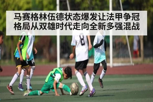 马赛格林伍德状态爆发让法甲争冠格局从双雄时代走向全新多强混战